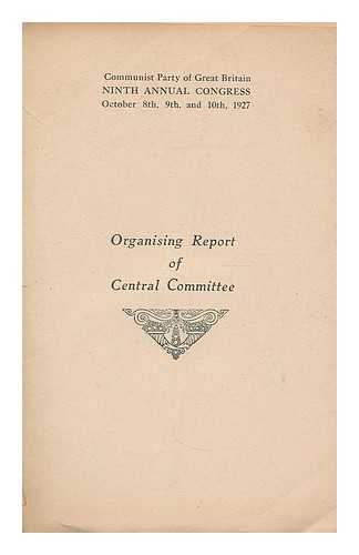 COMMUNIST PARTY OF GREAT BRITAIN - Ninth annual congress, October 8th, 9th, and 10th, 1927 : organising report of Central Committee