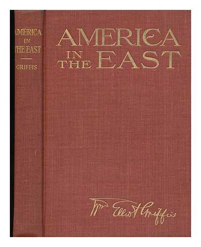 GRIFFIS, WILLIAM ELLIOT - America in the East; a Glance At Our History, Prospects, Problems, and Duties in the Pacific Ocean, by William Elliot Griffis