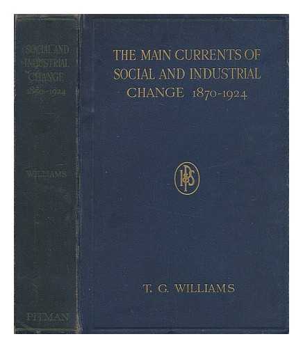 WILLIAMS, THOMAS GEORGE (1882-?) - The main currents of social and industrial change, 1870-1924