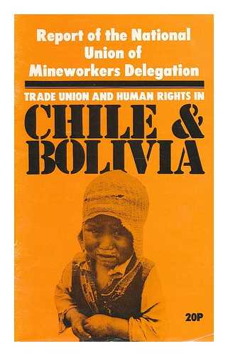 NATIONAL UNION OF MINEWORKERS - Trade union and human rights in Chile and Bolivia : report of the National Union of Mineworkers delegation