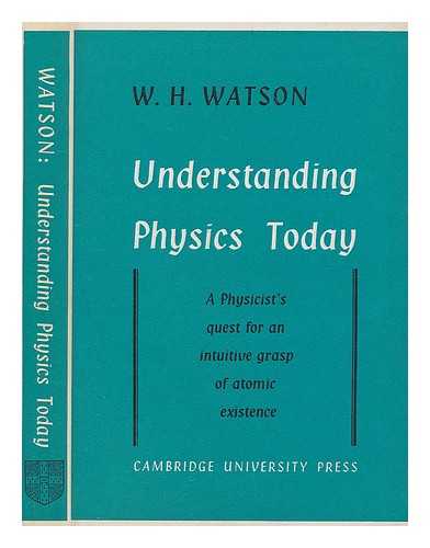 WATSON, W. H. (WILLIAM HERIOT) (1899-?) - Understanding physics today