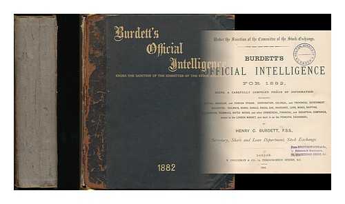 BURDETT, HENRY C., SIR, 1847-1920 -- STOCK EXCHANGE (LONDON, ENGLAND) - Burdett's official intelligence for 1882 : Being a carefully compiled precis of information regarding British, American, and foreign stocks; corporation, colonial, and provincial government securities...