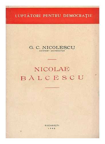 NICOLESCU, G. C. - Nicolae Balcescu / G.C. Nicolescu