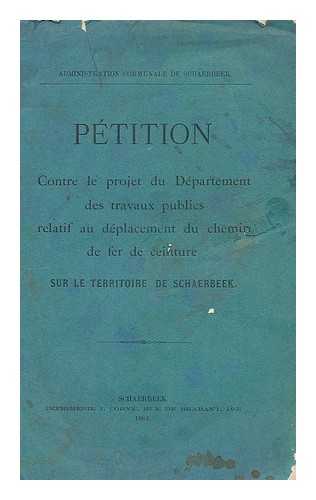 ADMINISTRATION COMMUNALE DE SCHAERBEEK - Petition : contre le projet du Department des travaux publics relatif au deplacement du chemin de fer de ceinture sur le territoire de Schaerbeek