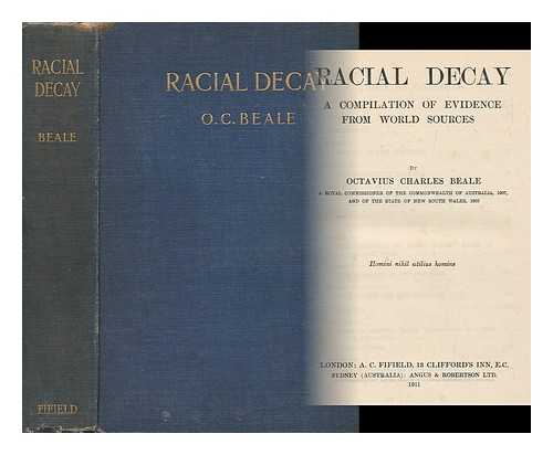 BEALE, OCTAVIUS CHARLES (1850-?) - Racial decay : a compilation of evidence from world sources / Octavius Charles Beale