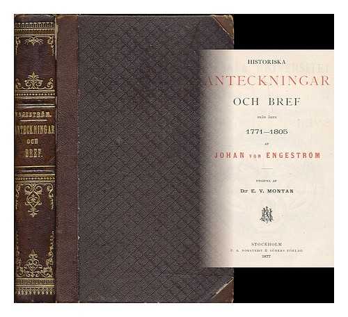 ENGESTROM, JOHAN VON (1743-1807) - Historiska anteckningar och bref fran aren 1771-1805 / af Johan von Engestrom ; utgifna af E. V. Montan