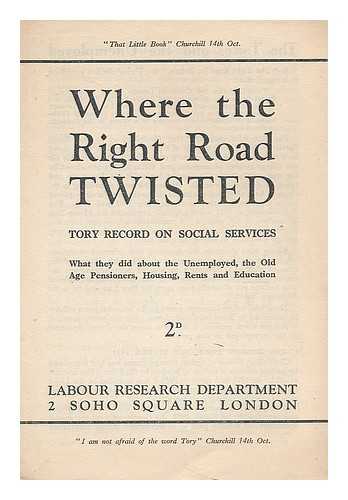 LABOUR RESEARCH DEPARTMENT - Where the right road twisted : Tory record on social services, etc.