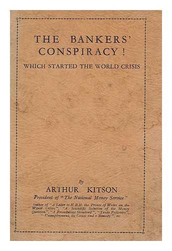 KITSON, ARTHUR (1860-) - The bankers' conspiracy! which started the world crisis