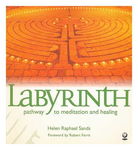 SANDS, HELEN RAPHAEL - Labyrinth : pathway to meditation and healing / Helen Raphael Sands ; foreword by Robert Ferr