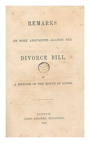 MEMBER OF THE HOUSE OF LORDS. GREAT BRITAIN. PARLIAMENT - Remarks on some arguments against the Divorce Bill