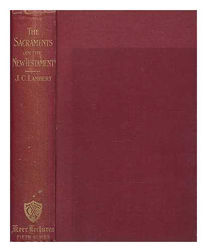 LAMBERT, JOHN CHISHOLM (1857-1917) - The sacraments in the New Testament : being the Kerr lectures for 1903