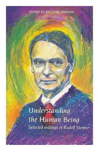 STEINER, RUDOLF (1861-1925). SEDDON, RICHARD - Understanding the human being : selected writings of Rudolf Steiner / selected and edited by Richard Seddon