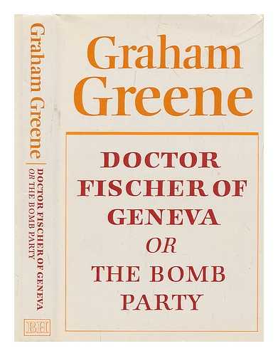 GREENE, GRAHAM (1904-1991) - Doctor Fischer of Geneva, or The bomb party / Graham Greene