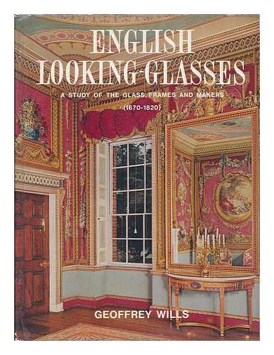 WILLS, GEOFFREY - English looking-glasses : a study of the glass, frames, and makers (1670-1820) / Geoffrey Wills ; foreword by John Hayward