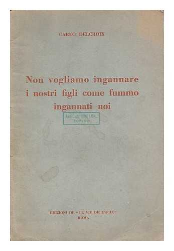 DELCROIX, CARLO - Non vogliamo ingannare i nostri figli come fummo ingannati noi : discorso pronunciato alla Camera dei Deputati sul bilancio dell'Aeronautica il 26 aprile anno X