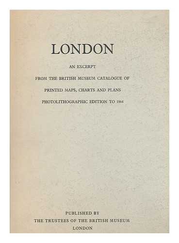 BRITISH MUSEUM - London : an excerpt from the British Museum catalogue of printed maps, charts and plans. Photolithographic edition to 1964