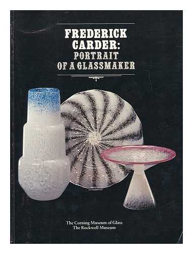 GARDNER, PAUL VICKERS (1908-). CARDER, FREDERICK. CORNING MUSEUM OF GLASS. ROCKWELL MUSEUM - Frederick Carder : portrait of a glassmaker / Paul V. Gardner