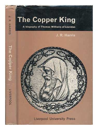 HARRIS, JOHN RAYMOND - The Copper King : a Biography of Thomas Williams of Llanidan