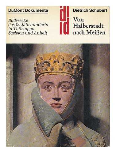 SCHUBERT, DIETRICH (1941-) - Von Halberstadt nach Meissen : Bildwerke d. 13. Jahrhunderts in Thuringen, Sachsen u. Anhalt / Dietrich Schubert