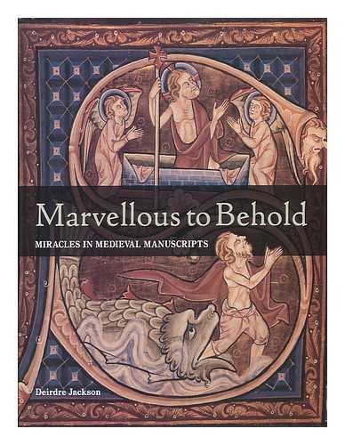 JACKSON, DEIRDRE ELIZABETH (1965- ) - Marvellous to behold : miracles in illuminated manuscripts / Deirdre Jackson