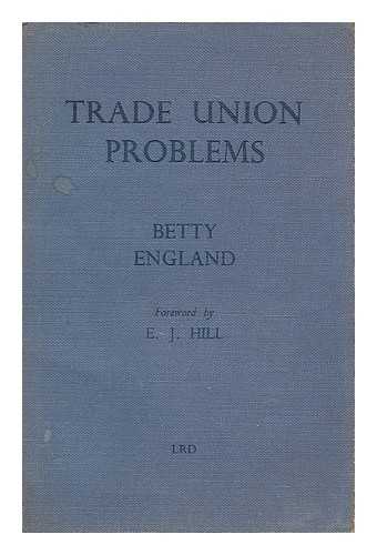 ENGLAND, BETTY - Trade union problems / with a foreword by E.J. Hill.