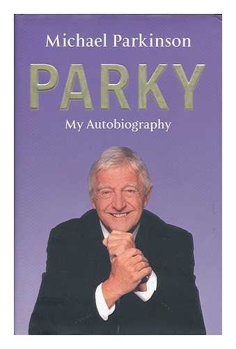 PARKINSON, MICHAEL (1935- ) - Parky : my autobiography / Michael Parkinson