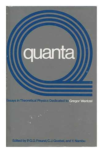 FREUND, PETER GEORGE OLIVER (1936-) ED. GOEBEL, CHARLES J. , ED. NANBU, YOICHIRO (1921-) - Quanta : Essays in Theoretical Physics Dedicated to Gregor Wentzel / Edited by P. G. O. Freund, C. J. Goebel, and Y. Nambu