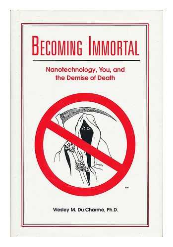 DU CHARME, WESLEY M. - Becoming immortal : nanotechnology, you, and the demise of death / Wesley M. Du Charme