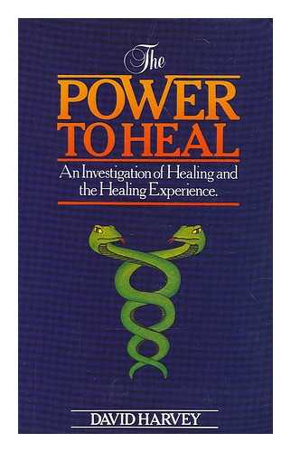 HARVEY, DAVID (1945-) - The power to heal : an investigation of healing and the healing experience