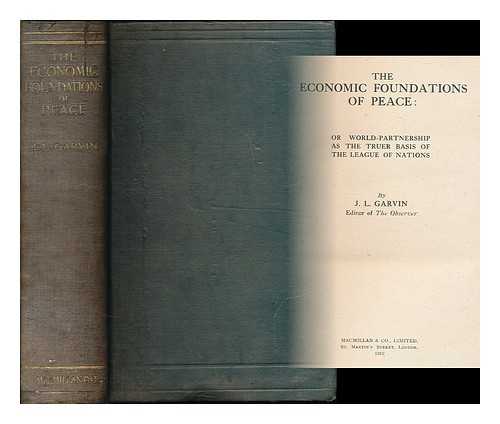 GARVIN, J. L. (JAMES LOUIS), (1868-1947) - The economic foundations of peace : or, World-partnership as the truer basis of the league of nations