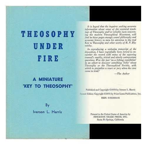 HARRIS, IVERSON L. - Theosophy under fire : a miniature 'key to theosophy' as recorded in legal disposition. Covering basic theosophical teachings and organizational functioning of the Point Loma Theosophical Society ... answers given under oath by Iverson L. Harris