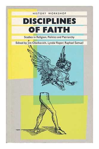 OBELKEVICH, JAMES [ED.] - Disciplines of faith : studies in religion, politics, and patriarchy / edited by Jim Obelkevich, Lyndal Roper, Raphael Samuel