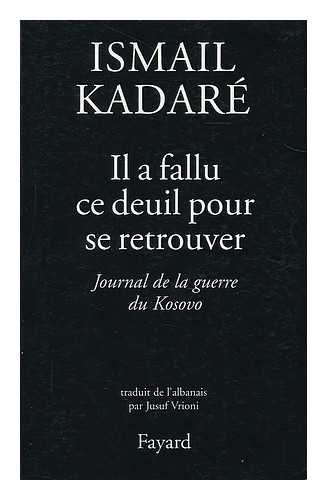 KADARE, ISMAIL - Il a fallu ce deuil pour se retrouver : journal de la guerre du Kosovo / Ismail Kadare; traduit de l'albanais par Jusuf Vrioni