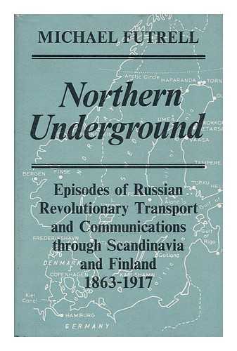 Futrell, Michael - Northern Underground : Epiosdes of Russian Revolutionary Transport and Communications through Scandinavia and Finland 1863-1917