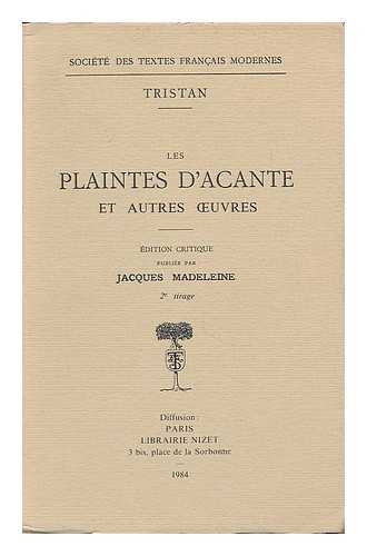 TRISTAN L'HERMITE, FRANCOIS (1601-1655) - Les plaintes d'Acante et autres oeuvres / Tristan ; edition critique publiee par Jacques Madeleine
