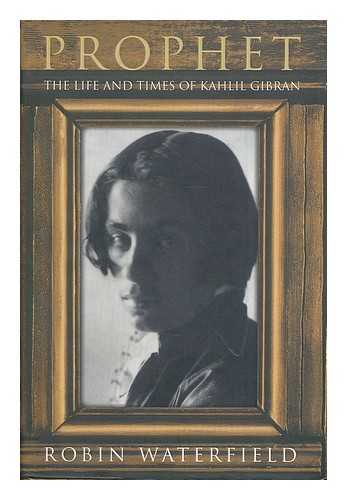 WATERFIELD, ROBIN (1952- ) - Prophet : the life and times of Kahlil Gibran / Robin Waterfield
