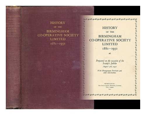 BIRMINGHAM CO-OPERATIVE SOCIETY. SMITH, T. [ED.] - History of the Birmingham Co-operative Society, limited, 1881-1931 / prepared on the occasion of the Society's jubilee, August 5th, 1931 ; with photogravure portraits and other illustrations