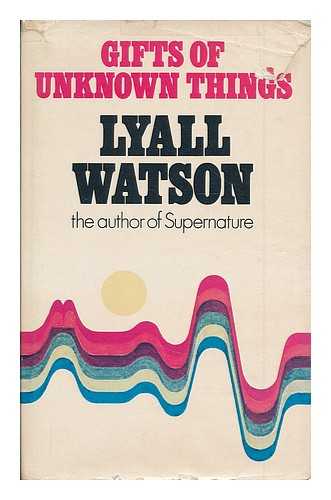 WATSON, LYALL - Gifts of unknown things / Lyall Watson