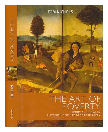 NICHOLS, TOM (1958-) - The art of poverty : irony and ideal in sixteenth-century beggar imagery / Tom Nichols