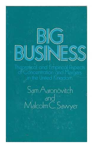 AARONOVITCH, SAM - Big Business Theoretical and Empirical Aspects of Concentration and Mergers in the United Kingdom