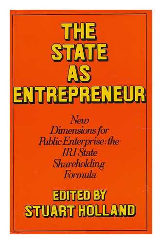 Holland, Stuart - The State As Entrepreneur New Dimensions for Public Enterprise - the IRI State Shareholding Formula