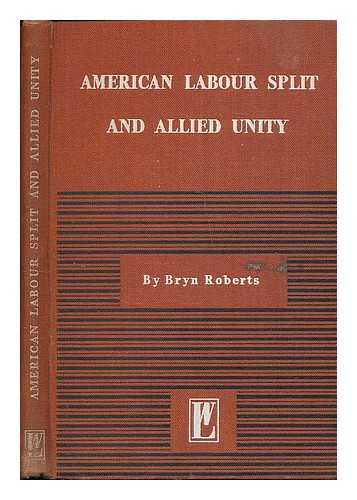 ROBERTS, BRYN - The American labour split and allied unity / Bryn Roberts; foreword by Jack Tanner