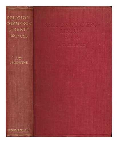 JEUDWINE, J. W. (JOHN WYNNE), (1852-1929) - Religion, commerce, liberty : a record of a time of storm and change, 1683-1793