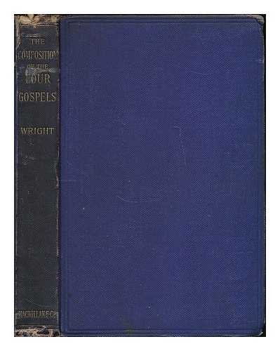 WRIGHT, ARTHUR, 1843-1924 [BIBLE. APPENDIX. GOSPELS. MISCELLANEOUS] - The composition of the four Gospels : a critical inquiry