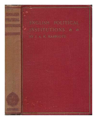 MARRIOTT, J. A. R. (JOHN ARTHUR RANSOME), SIR, (1859-1945) - English political institutions : an introductory study