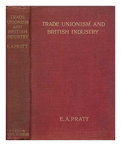 PRATT, EDWIN A. (1854-1922) - Trade unionism and British industry : a reprint of 'the Times' articles on 'The crisis in British industry' ; with an introduction