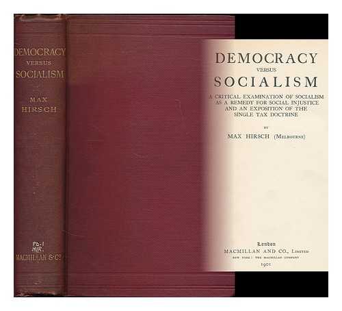 HIRSCH, MAX (1853-1909) - Democracy versus socialism : a critical examination of socialism as a remedy for social injustice and an exposition of the single tax doctrine