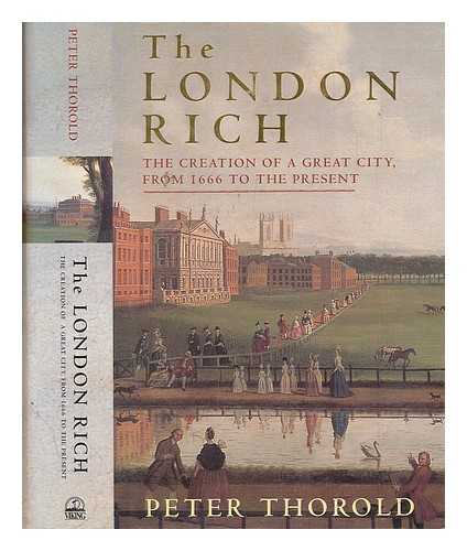 THOROLD, PETER - The London rich : the creation of a great city, from 1666 to the present / Peter Thorold