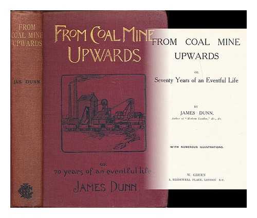 DUNN, JAMES - From coal mine upwards, or seventy years of an eventful life