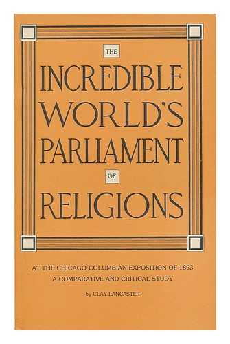 LANCASTER, CLAY - The incredible World's Parliament of Religions at the Chicago Columbian Exposition of 1893 : a comparative and critical study